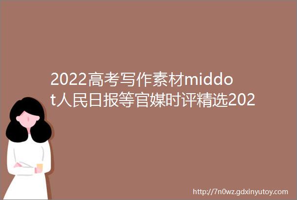 2022高考写作素材middot人民日报等官媒时评精选20221222022214