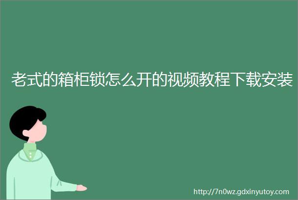 老式的箱柜锁怎么开的视频教程下载安装