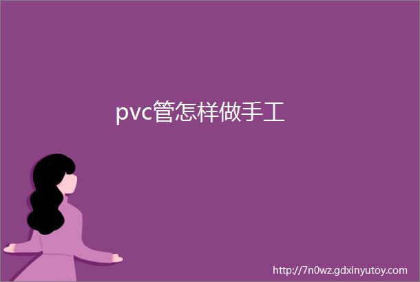 pvc管怎样做手工