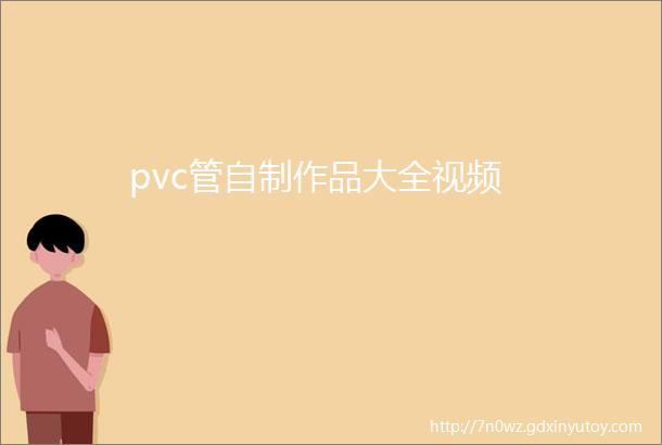 pvc管自制作品大全视频