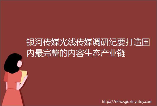 银河传媒光线传媒调研纪要打造国内最完整的内容生态产业链