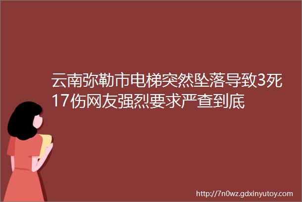 云南弥勒市电梯突然坠落导致3死17伤网友强烈要求严查到底